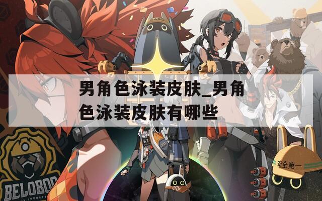 男角色泳装皮肤_男角色泳装皮肤有哪些-第1张图片-一粒游戏网