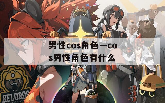 男性cos角色—cos男性角色有什么-第1张图片-一粒游戏网