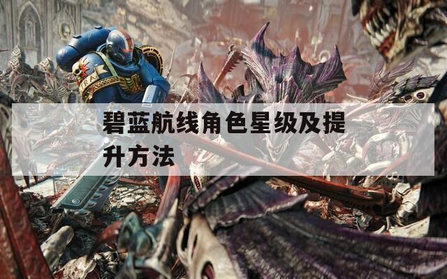 碧蓝航线角色星级及提升方法-第1张图片-一粒游戏网