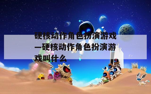 硬核动作角色扮演游戏—硬核动作角色扮演游戏叫什么-第1张图片-一粒游戏网