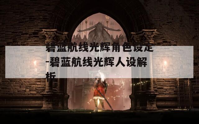 碧蓝航线光辉角色设定-碧蓝航线光辉人设解析-第1张图片-一粒游戏网