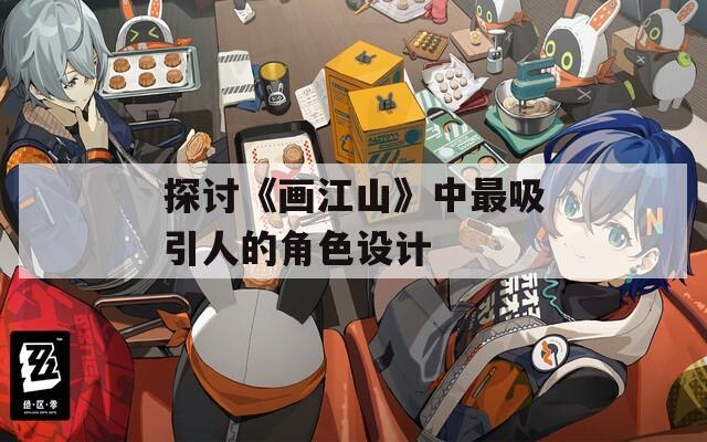 探讨《画江山》中最吸引人的角色设计-第1张图片-一粒游戏网