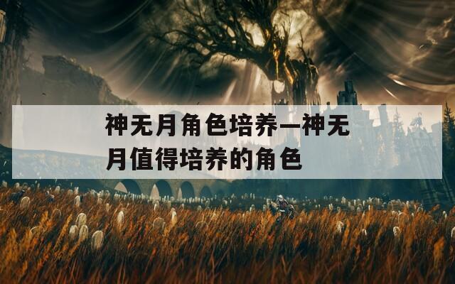 神无月角色培养—神无月值得培养的角色-第1张图片-一粒游戏网