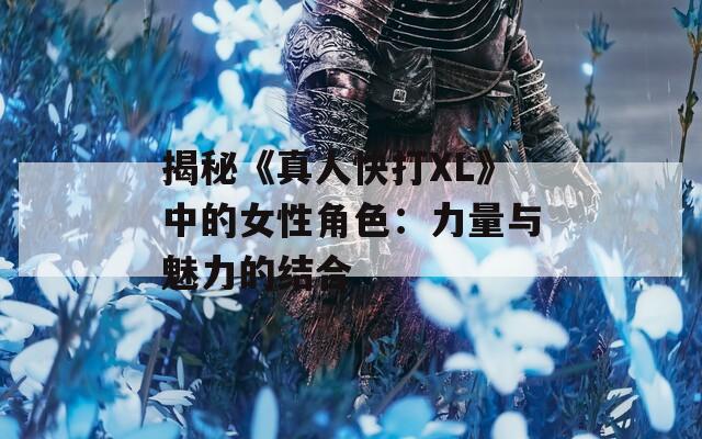 揭秘《真人快打XL》中的女性角色：力量与魅力的结合-第1张图片-一粒游戏网