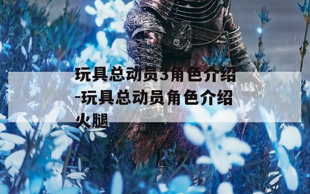 玩具总动员3角色介绍-玩具总动员角色介绍火腿-第1张图片-一粒游戏网