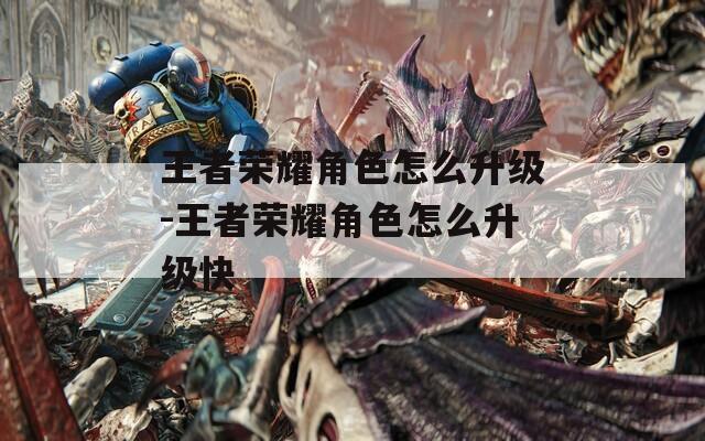 王者荣耀角色怎么升级-王者荣耀角色怎么升级快-第1张图片-一粒游戏网