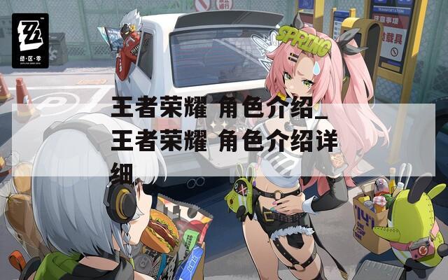 王者荣耀 角色介绍_王者荣耀 角色介绍详细-第1张图片-一粒游戏网