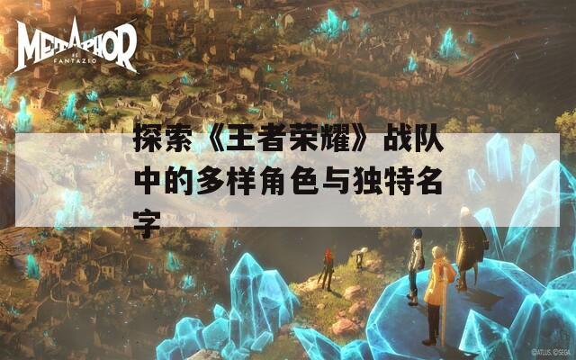 探索《王者荣耀》战队中的多样角色与独特名字-第1张图片-一粒游戏网