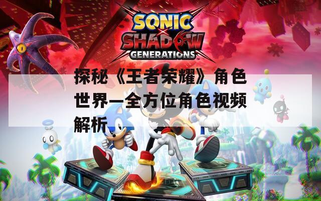 探秘《王者荣耀》角色世界—全方位角色视频解析-第1张图片-一粒游戏网