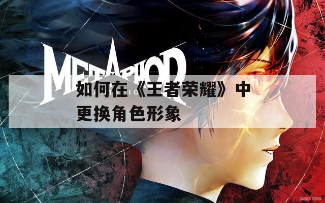 如何在《王者荣耀》中更换角色形象-第1张图片-一粒游戏网