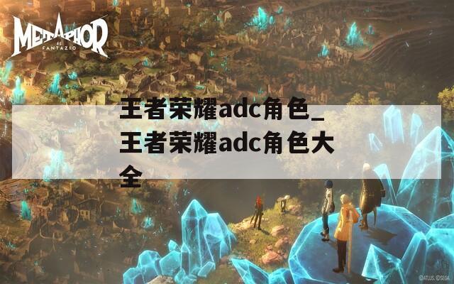王者荣耀adc角色_王者荣耀adc角色大全-第1张图片-一粒游戏网