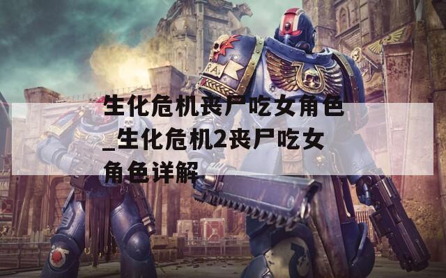 生化危机丧尸吃女角色_生化危机2丧尸吃女角色详解-第1张图片-一粒游戏网