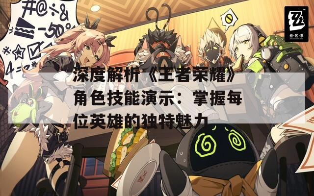深度解析《王者荣耀》角色技能演示：掌握每位英雄的独特魅力-第1张图片-一粒游戏网