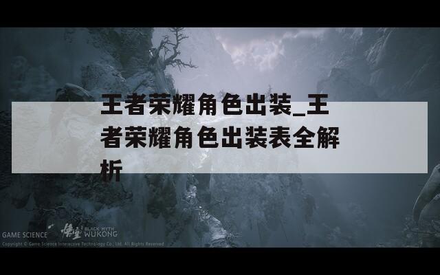 王者荣耀角色出装_王者荣耀角色出装表全解析-第1张图片-一粒游戏网