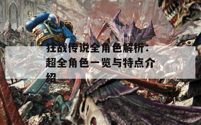 狂战传说全角色解析：超全角色一览与特点介绍-第1张图片-一粒游戏网