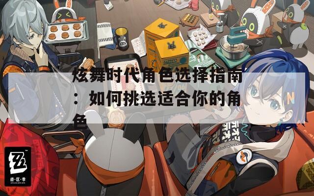 炫舞时代角色选择指南：如何挑选适合你的角色-第1张图片-一粒游戏网