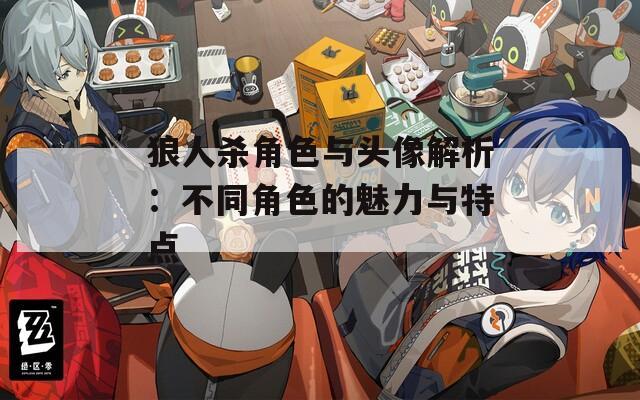 狼人杀角色与头像解析：不同角色的魅力与特点-第1张图片-一粒游戏网