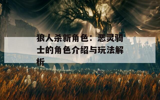 狼人杀新角色：恶灵骑士的角色介绍与玩法解析-第1张图片-一粒游戏网