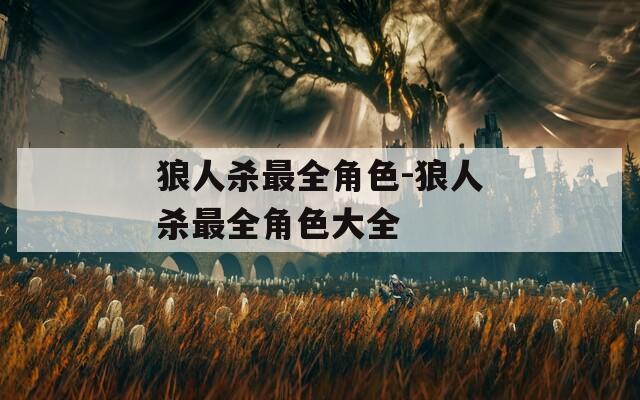 狼人杀最全角色-狼人杀最全角色大全-第1张图片-一粒游戏网