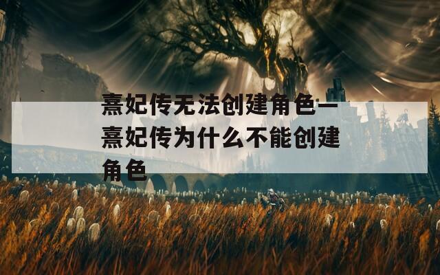 熹妃传无法创建角色—熹妃传为什么不能创建角色-第1张图片-一粒游戏网