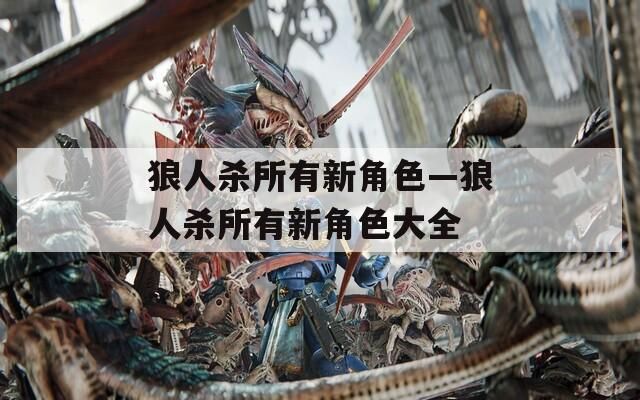 狼人杀所有新角色—狼人杀所有新角色大全-第1张图片-一粒游戏网