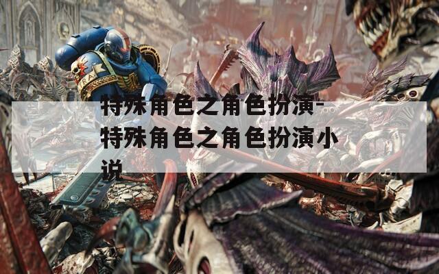 特殊角色之角色扮演-特殊角色之角色扮演小说-第1张图片-一粒游戏网