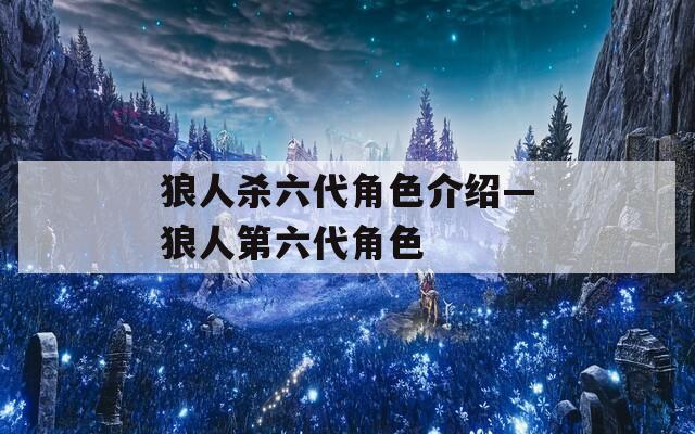 狼人杀六代角色介绍—狼人第六代角色-第1张图片-一粒游戏网