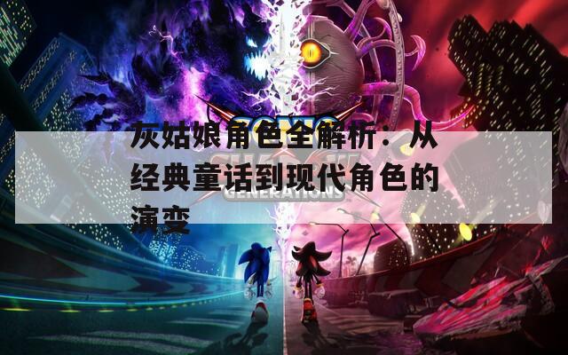灰姑娘角色全解析：从经典童话到现代角色的演变-第1张图片-一粒游戏网