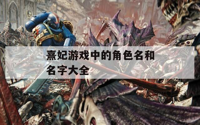熹妃游戏中的角色名和名字大全-第1张图片-一粒游戏网