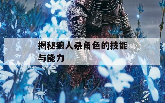 揭秘狼人杀角色的技能与能力-第1张图片-一粒游戏网