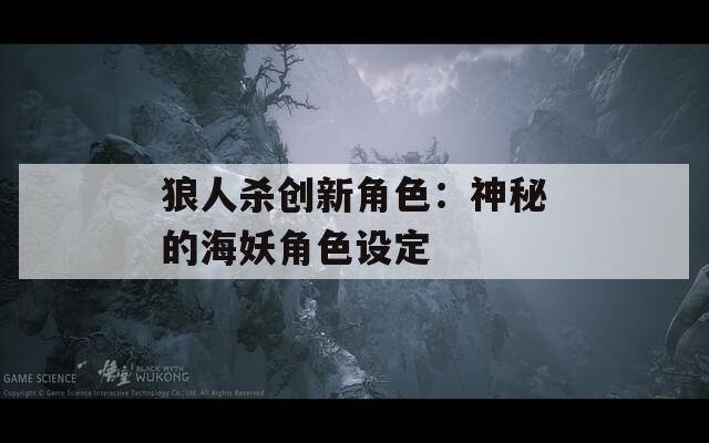 狼人杀创新角色：神秘的海妖角色设定-第1张图片-一粒游戏网