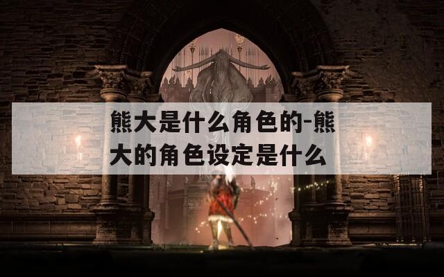 熊大是什么角色的-熊大的角色设定是什么-第1张图片-一粒游戏网
