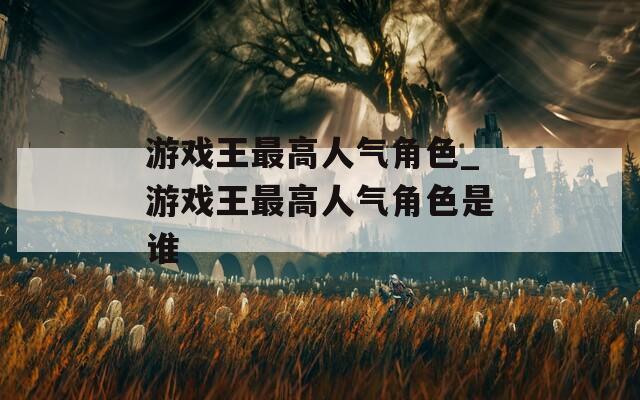 游戏王最高人气角色_游戏王最高人气角色是谁-第1张图片-一粒游戏网
