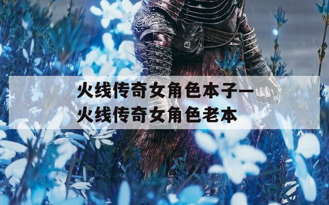 火线传奇女角色本子—火线传奇女角色老本-第1张图片-一粒游戏网