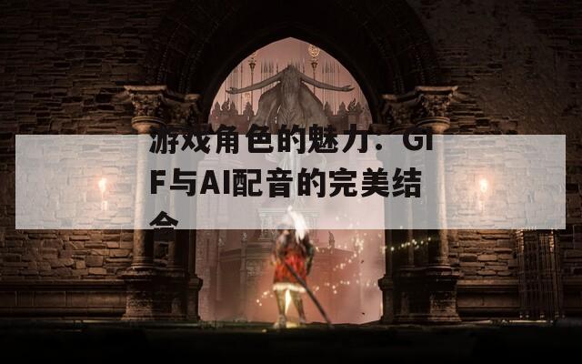 游戏角色的魅力：GIF与AI配音的完美结合-第1张图片-一粒游戏网
