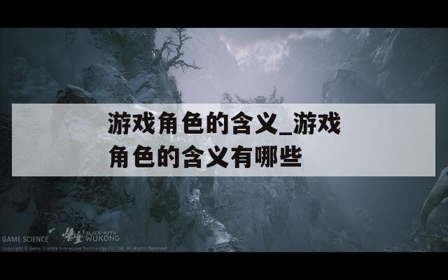 游戏角色的含义_游戏角色的含义有哪些-第1张图片-一粒游戏网