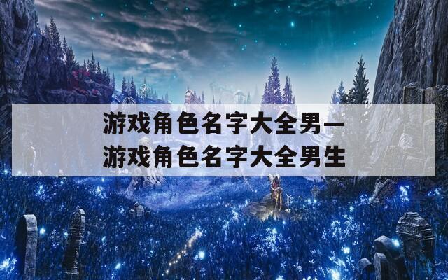 游戏角色名字大全男—游戏角色名字大全男生-第1张图片-一粒游戏网