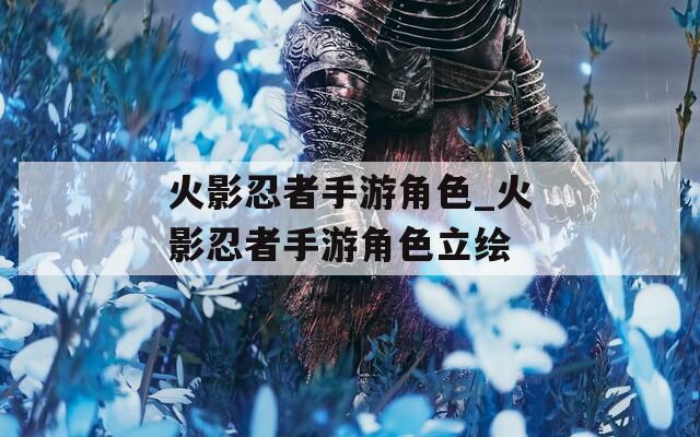 火影忍者手游角色_火影忍者手游角色立绘-第1张图片-一粒游戏网