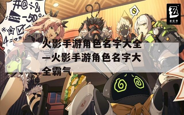 火影手游角色名字大全—火影手游角色名字大全霸气-第1张图片-一粒游戏网