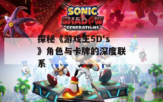 探秘《游戏王5D's》角色与卡牌的深度联系-第1张图片-一粒游戏网