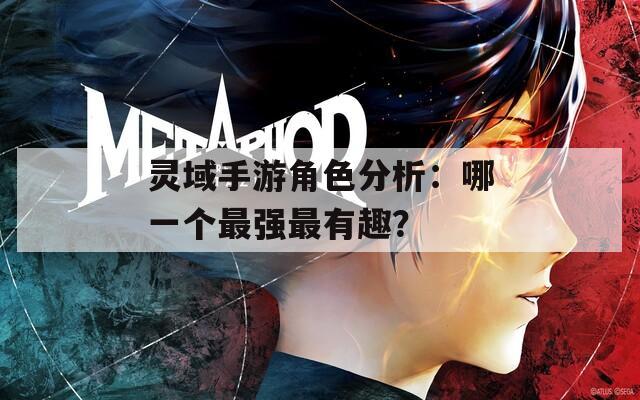 灵域手游角色分析：哪一个最强最有趣？-第1张图片-一粒游戏网