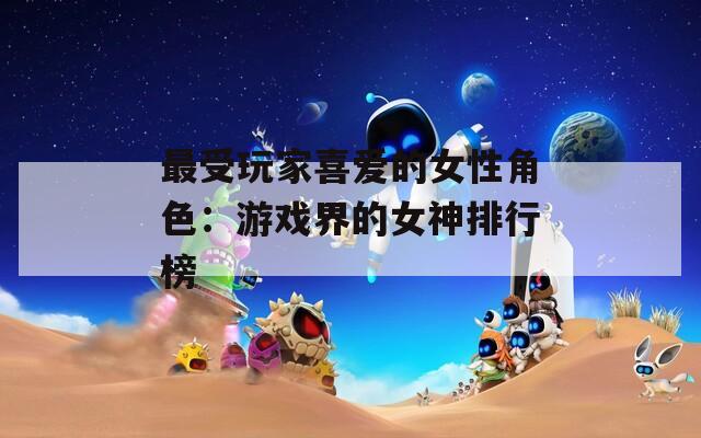 最受玩家喜爱的女性角色：游戏界的女神排行榜-第1张图片-一粒游戏网
