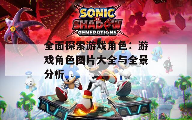 全面探索游戏角色：游戏角色图片大全与全景分析-第1张图片-一粒游戏网