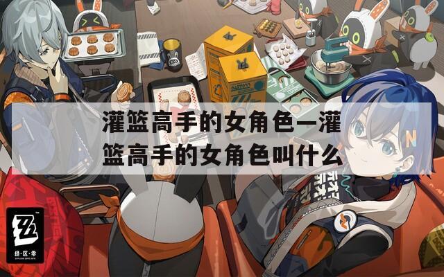 灌篮高手的女角色—灌篮高手的女角色叫什么-第1张图片-一粒游戏网