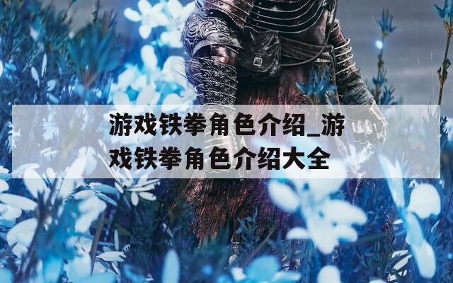 游戏铁拳角色介绍_游戏铁拳角色介绍大全-第1张图片-一粒游戏网