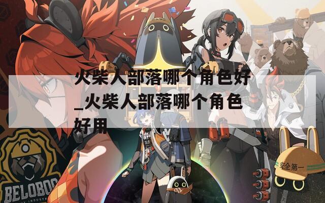 火柴人部落哪个角色好_火柴人部落哪个角色好用-第1张图片-一粒游戏网